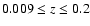 $0.009 \leq z \leq 0.2$