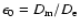 $\epsilon_0 = D_{\rm m}/D_{\rm e}$