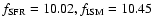 $f_{\rm SFR}=10.02, f_{\rm ISM}=10.45$