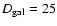 $D_{\rm gal} = 25$