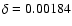 $\delta =0.00184$