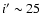 $i'\sim25$