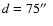 $d=75\hbox{$^{\prime\prime}$ }$