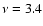 $\nu=3.4$