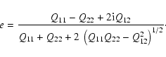 \begin{displaymath}
e = \frac{Q_{11} - Q_{22} + 2{\rm i} Q_{12}}{Q_{11} + Q_{22} + 2 \
\left(Q_{11}Q_{22} - Q_{12}^2\right)^{1/2}}\cdot
\end{displaymath}