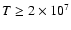 $T \geq
2\times 10 ^{7}$