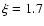 $\xi = 1.7$