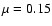 $\mu =0.15$