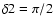 $\delta2 = \pi/2$