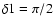 $\delta1 =
\pi/2$