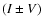 $(I \pm V)$
