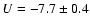 $U = -7.7 \pm 0.4$