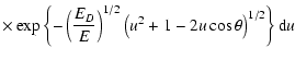 $\displaystyle \times \exp\left\{-\left(\frac{E_D}{E}\right)^{1/2} \left( u^2 + 1 - 2u\cos \theta\right)^{1/2}\right\}{\rm d}u$