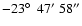 $-23\hbox{$^\circ$ }\ 47^\prime\ 58^{\prime\prime} $