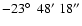 $-23\hbox{$^\circ$ }\ 48^\prime\ 18^{\prime\prime} $