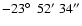 $-23\hbox{$^\circ$ }\ 52^\prime\ 34^{\prime\prime} $