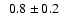 $\ \ 0.8\pm0.2$