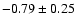 $-0.79 \pm0.25$