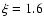 $\xi=1.6 $