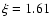 $\xi = 1.61$