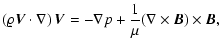 $\displaystyle \left(\varrho{\vec V}\cdot \nabla\right){\vec V}=
-\nabla p+{1\over\mu}(\nabla\times{\vec B})\times{\vec B},$