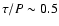 $\tau/P \sim 0.5$