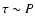 $\tau \sim P$
