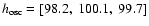 $h_{\rm osc}=[98.2,\ 100.1,\ 99.7]$