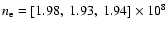 $n_{\rm e}=[1.98,\ 1.93,\ 1.94]\times 10^8$