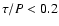 $\tau/P<0.2$