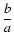 $\displaystyle\frac{b}{a}$