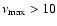$\nu _{\rm max}>10$
