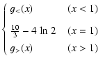 $\displaystyle \left\{\begin{array}{ll}
g_<(x) & \;\;(x < 1) \\  [0.3cm]
\frac{1...
...{\rm {ln}}~2 & \;\;(x = 1) \\  [0.15cm]
g_>(x) & \;\;(x > 1)
\end{array}\right.$