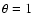 $\theta =1$