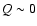 $Q\sim 0$