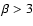 $\beta >3$