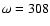 $\omega =308$
