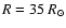 $R = 35~R_{\odot}$