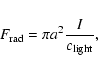 \begin{displaymath}%
F_{\rm rad}=\pi a^2 \frac{I}{c_{\rm light}},
\end{displaymath}