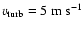 $v_{\rm turb} = 5~\rm m~s^{-1}$