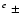 $^e\ \pm\ $