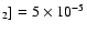 $_2]= 5 \times10^{-5}$