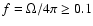 $f=\Omega/4\pi\geq 0.1$