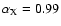 $\alpha_{\rm X} = 0.99$
