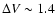 $\Delta V \sim 1.4$