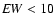 ${\it EW} <10$