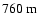 $760~{\rm m}$