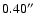 $0.40^{\prime\prime}$