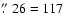 $\hbox{$.\!\!^{\prime\prime}$ }26
= 117$