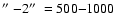 $\hbox{$^{\prime\prime}$ }{-}2\hbox{$^{\prime\prime}$ }= 500{-}1000$